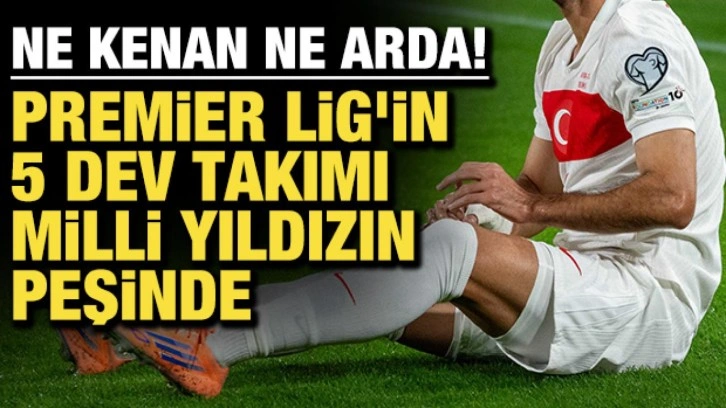 Ne Kenan ne Arda! Premier Lig'in 5 devi milli yıldızın peşinde