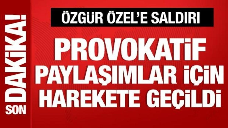 Özgür Özel'e saldırı: Provokatör paylaşım yapanlar için harekete geçildi