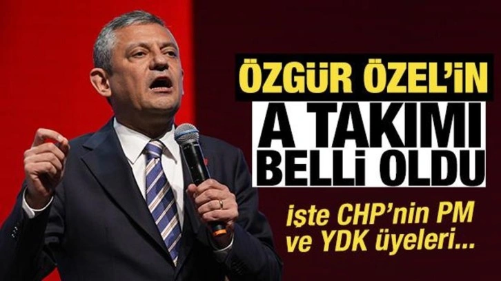 Özgür Özel'in A takımı belli oldu! İşte CHP'nin PM ve YDK üyeleri...
