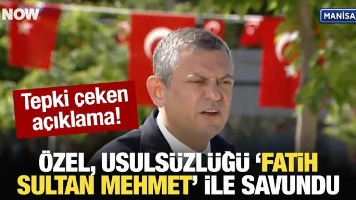 Özgür Özel, usulsüzlüğü "Fatih Sultan Mehmet" ile savundu!