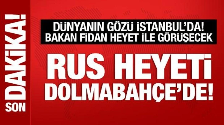 Rus heyeti Dolmabahçe'de: Bakan Fidan ile görüşecekler!