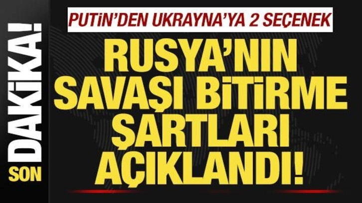 Rusya'nın savaşı bitirme şartları açıklandı! Putin'den, Ukrayna'ya 2 seçenek