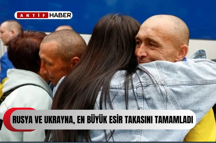 Rusya ve Ukrayna, en büyük esir takasını tamamladı...