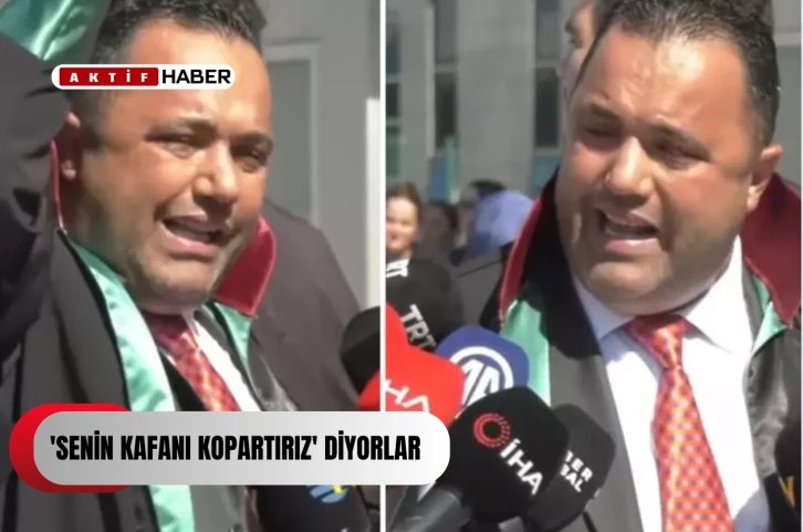 'Senin kafanı kopartırız' diyorlar
