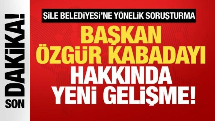 Şile Belediyesi'ne yönelik soruşturma: Başkan Kabadayı'ya tutuklama talebi