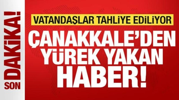 Son dakika: Çanakkale'den yürek yakan haber! Vatandaşlar tahliye ediliyor
