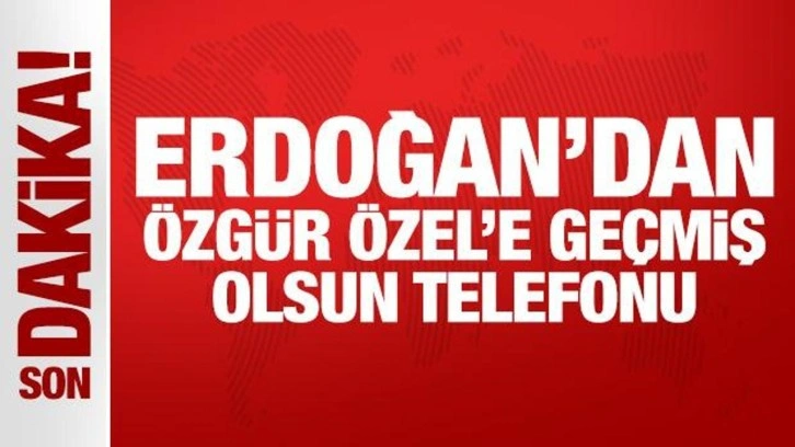 Son Dakika: Erdoğan'dan Özel'e geçmiş olsun telefonu