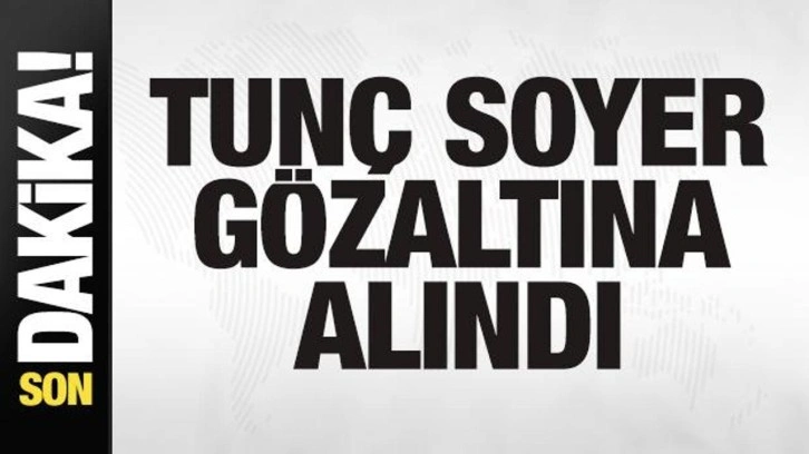 Son dakika: Tunç Soyer gözaltına alındı