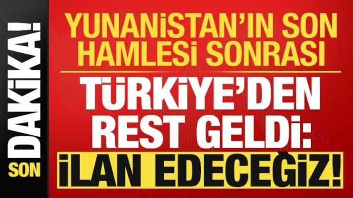 Son dakika: Yunanistan'ın son hamlesi sonrası Türkiye'den rest geldi: İlan edeceğiz...