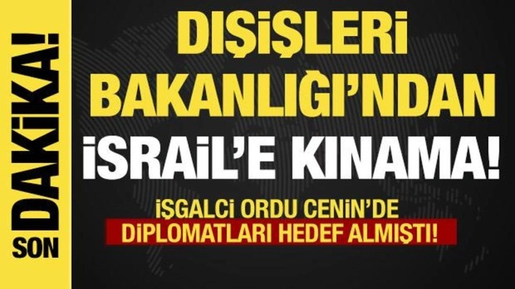 Son dakika... Dışişleri'nden İsrail'e kınama! İsrail Cenin'de diplomatları hedef almı