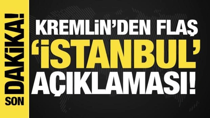 Son dakika... Kremlin'den flaş 'İstanbul' açıklaması!