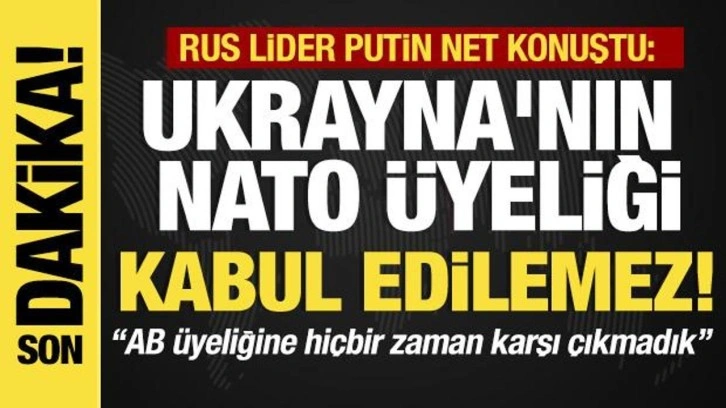 Son dakika...Putin: Ukrayna'nın NATO'ya üyeliği kabul edilemez!