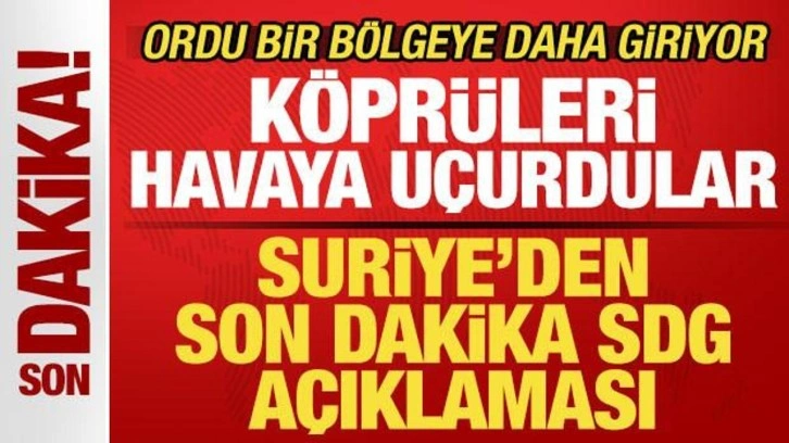 Suriye'den son dakika SDG a&ccedil;ıklaması! K&ouml;pr&uuml;leri havaya u&ccedil;urdular! Ordu b&ouml;lgeye giriyor