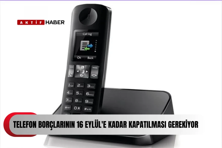 Telefon borçlarının 16 Eylül'e kadar kapatılması gerekiyor...
