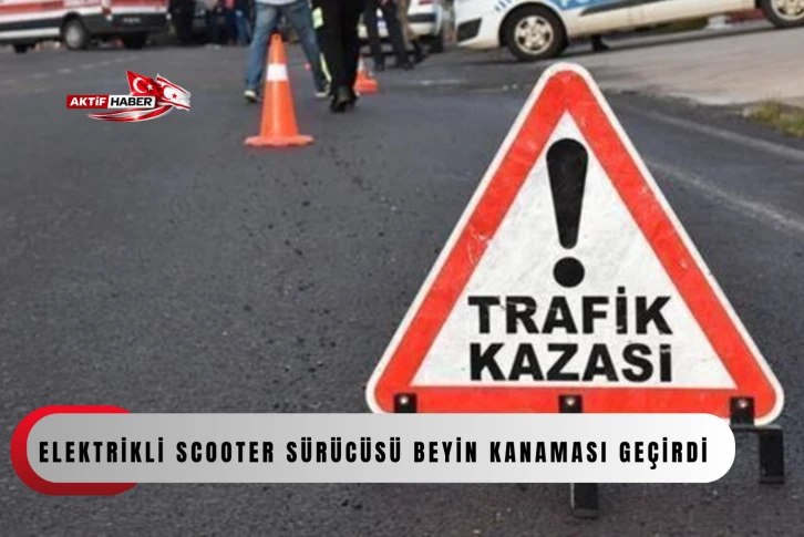  Trafik kazasında yaralanan elektrikli scooter s&uuml;r&uuml;c&uuml;s&uuml; beyin kanaması ge&ccedil;irdi