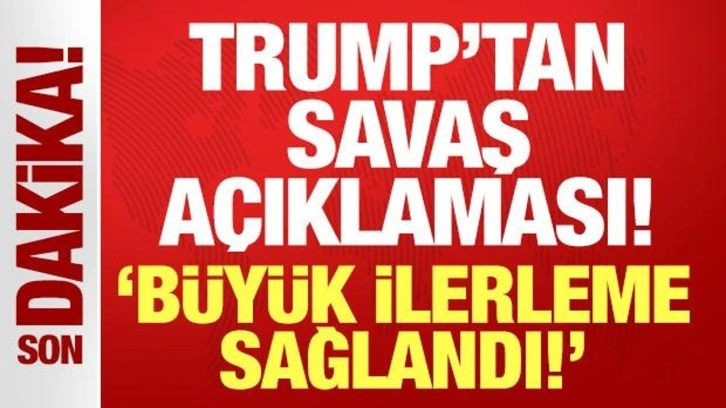 Trump'tan "savaş" açıklaması: Büyük ilerleme sağlandı!