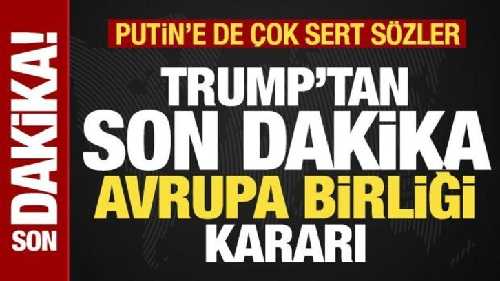 Trump'tan son dakika Avrupa Birliği kararı! Putin'e de sitem edip tehdit savurdu