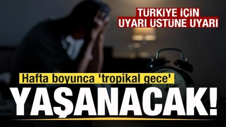 Uyarı üstüne uyarı! Türkiye'de hafta boyunca 'tropikal gece' yaşanacak
