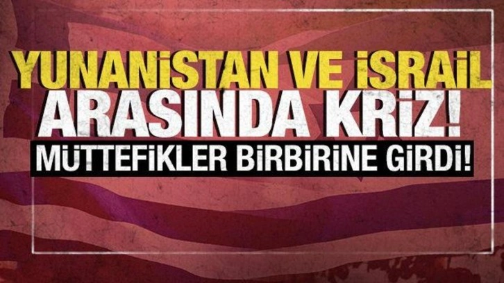 Yunanistan ve İsrail arasında kriz! Müttefikler birbirine girdi