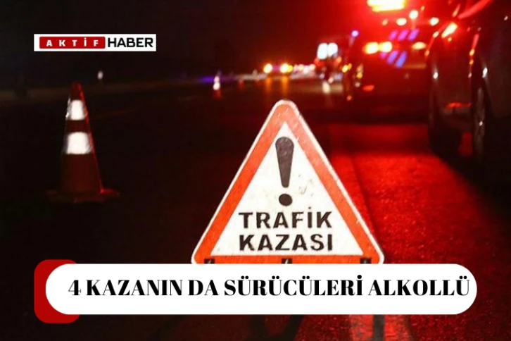4 trafik kazasının tümünde sürücülerin alkollü olduğu belirlendi...