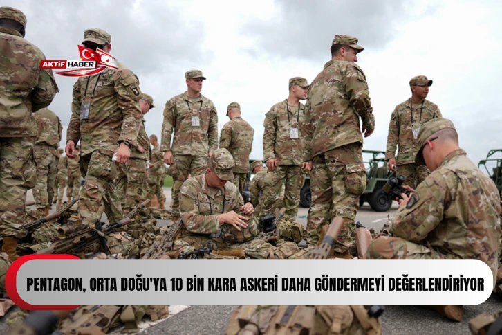 ABD medyası: "Pentagon, Orta Doğu'ya 10 bin kara askeri daha göndermeyi değerlendiriyor"
