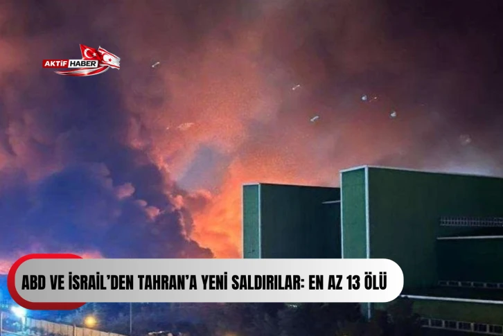 ABD ve İsrail&rsquo;den Tahran&rsquo;a yeni saldırılar: En az 13 &ouml;l&uuml;