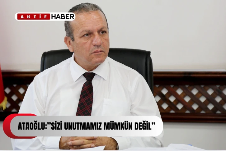 ATAOĞLU:“Sizi unutmamız mümkün değil.''