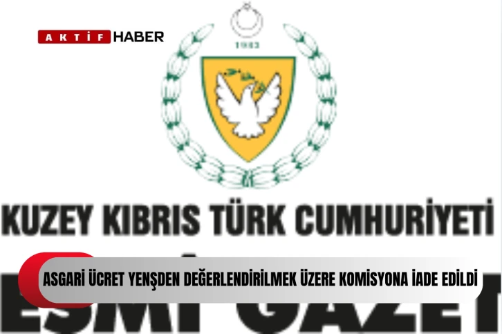 Bakanlar Kurulu Asgari ücreti yeniden değerlendirilmek üzere Komisyon'a iade etti