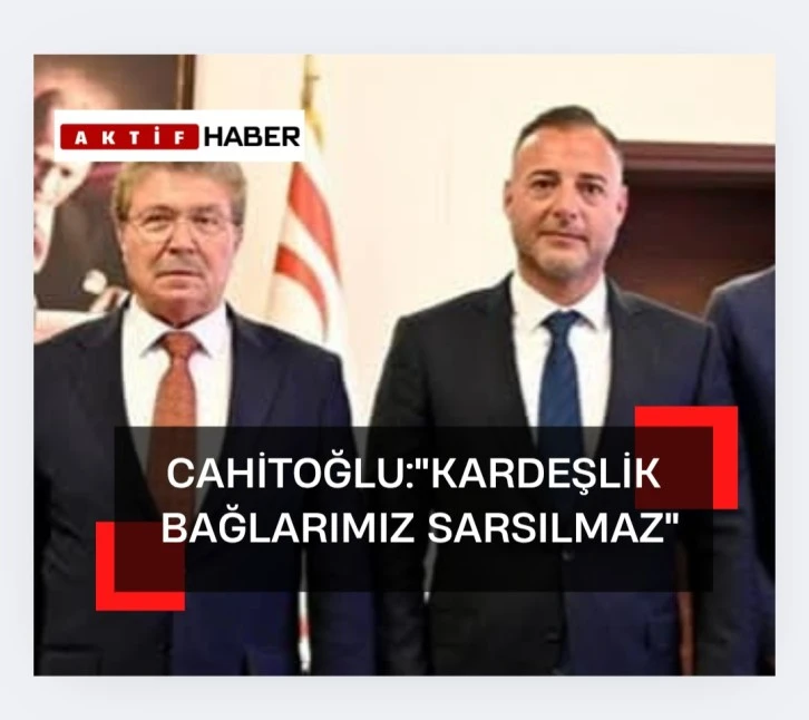 Cahitoğlu'ndan Türkiye-KKTC İlişkilerine Vurgu: “Kardeşlik Bağlarımız Sarsılmaz”