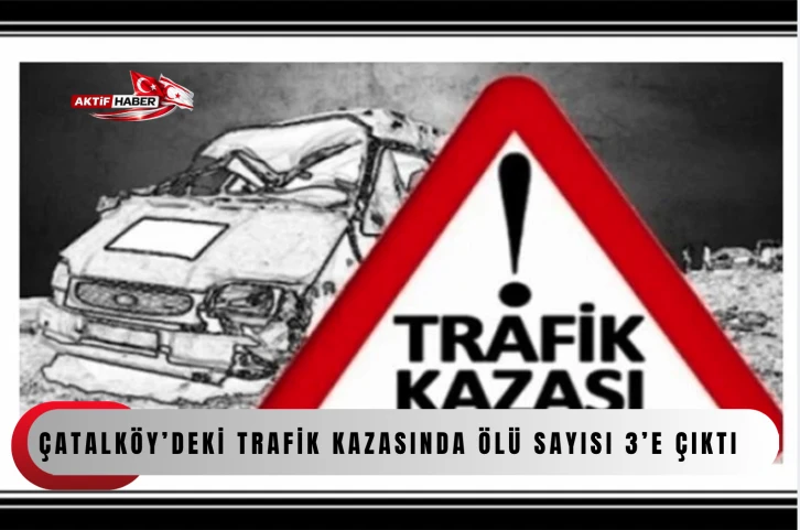  &Ccedil;atalk&ouml;y&rsquo;deki trafik kazasında &ouml;l&uuml; sayısı 3&rsquo;e &ccedil;ıktı&hellip;