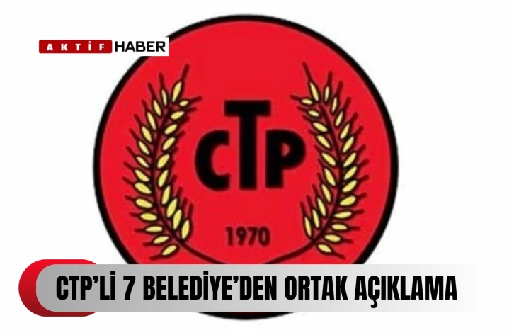 CTP’li 7 belediye başkanından ortak açıklama...