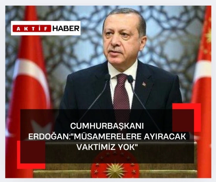 Cumhurbaşkanı Erdoğan: Bizim muhalefetin müsamerelerine harcayacak vaktimiz yok"