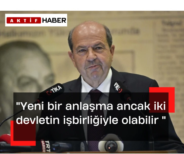 Cumhurbaşkanı Tatar: “Yeni bir anlaşma ancak iki devletin işbirliğiyle olabilir"