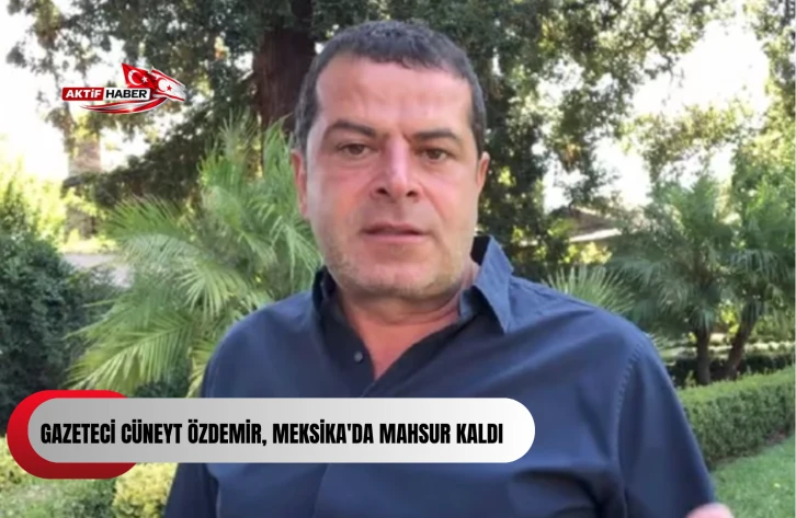 Gazeteci C&uuml;neyt &Ouml;zdemir, Meksika'da mahsur kaldı