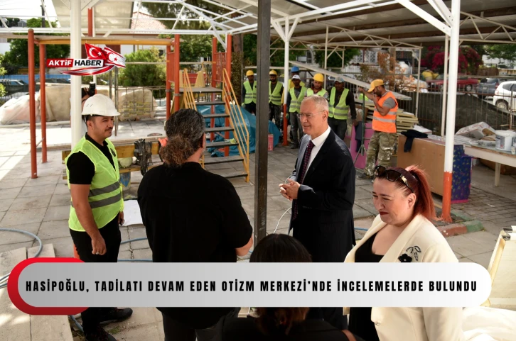  Hasipoğlu, tadilatı devam eden Otizm Merkezi&rsquo;nde incelemelerde bulundu