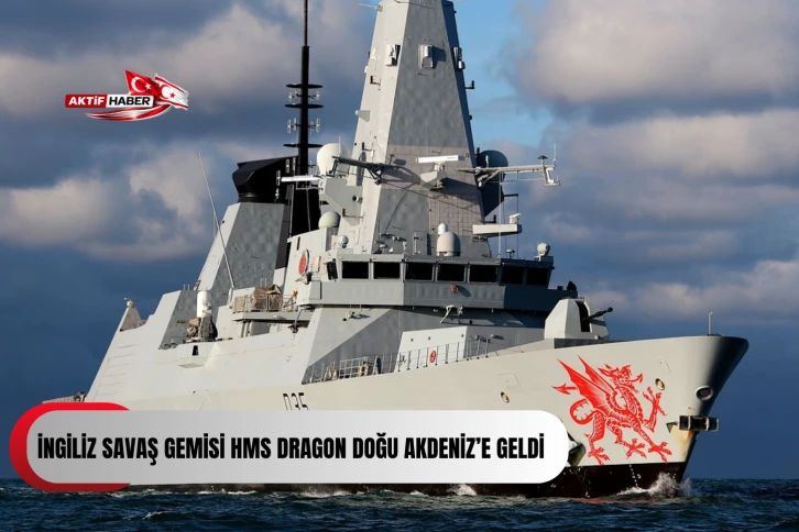 İngiliz savaş gemisi HMS Dragon Doğu Akdeniz&rsquo;e geldi