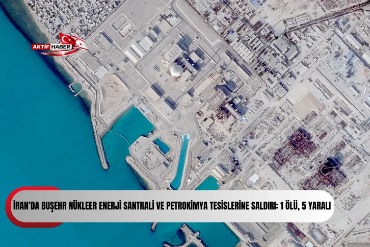 İran&rsquo;da Buşehr N&uuml;kleer Enerji Santrali ve petrokimya tesislerine saldırı: 1 &ouml;l&uuml;, 5 yaralı