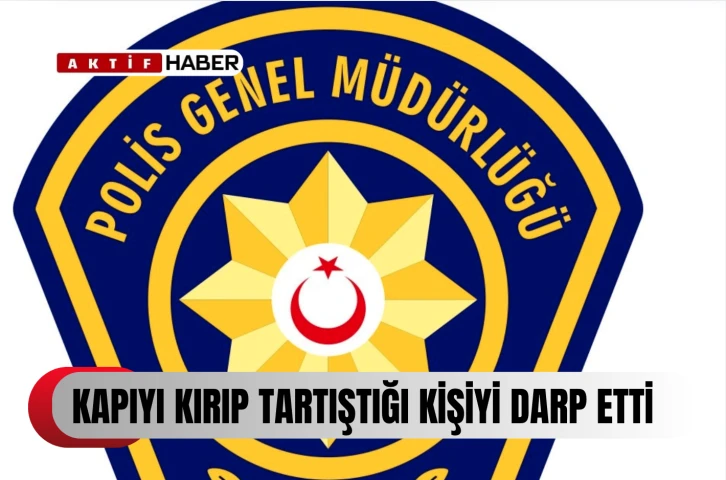 Kapıyı kırıp, tartıştığı kişiyi darp etti...