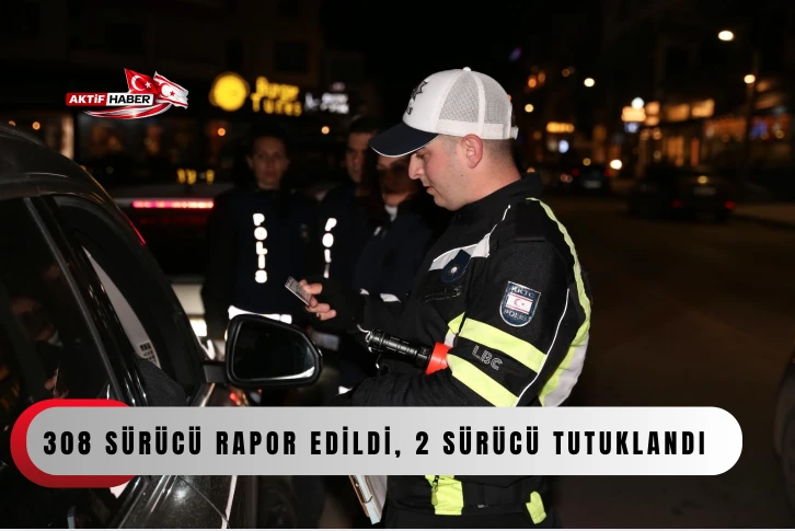  Trafik denetimlerinde 308 s&uuml;r&uuml;c&uuml; rapor edildi, 2 s&uuml;r&uuml;c&uuml; tutuklandı
