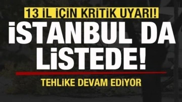 13 il için kritik uyarı! İstanbul da listede! Tehlike devam ediyor