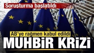 AB'ye rağmen kabul edildi! Muhbir krizi b&uuml;y&uuml;yor! Soruşturma başlatıldı