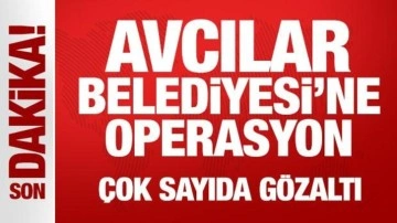 Avcılar Belediyesi'ne operasyon: Çok sayıda gözaltı
