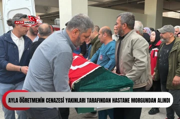 Ayla &ouml;ğretmenin cenazesi yakınları tarafından hastane morgundan alındı