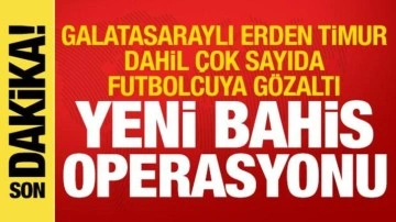 Bahis soruşturmasında yeni operasyon! Erden Timur dahil &ccedil;ok sayıda futbolcuya g&ouml;zaltı
