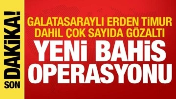 Bahis soruşturmasında yeni operasyon! Erden Timur dahil &ccedil;ok sayıda g&ouml;zaltı