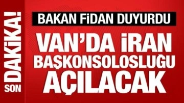 Bakan Fidan duyurdu: Van'da İran Başkonsolosluğu açılacak