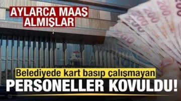 Belediyede kart basıp çalışmayan personeller kovuldu! Aylarca maaş almışlar