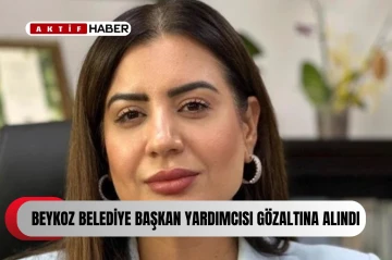  Beykoz Belediyesi Başkan Yardımcısı gözaltına alındı