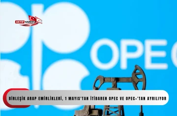 Birleşik Arap Emirlikleri, 1 Mayıs'tan itibaren OPEC ve OPEC+'tan ayrılıyor