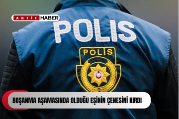 Boşanma aşamasında olduğu eşinin çenesini kırdı, tutuklandı
